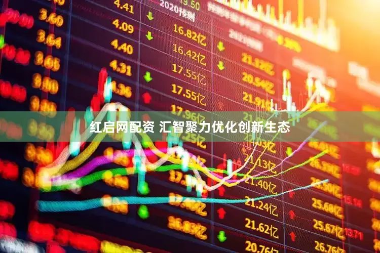 红启网配资 汇智聚力优化创新生态