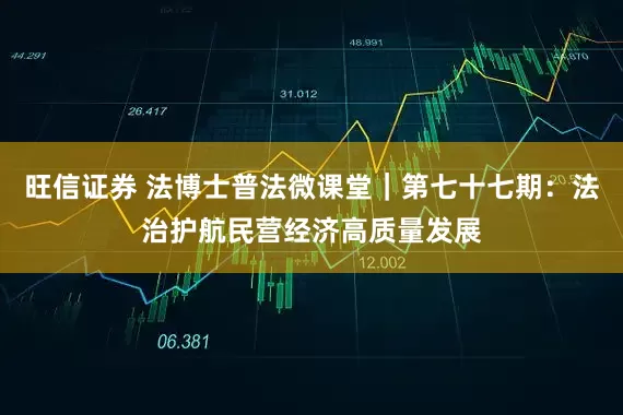 旺信证券 法博士普法微课堂｜第七十七期：法治护航民营经济高质量发展