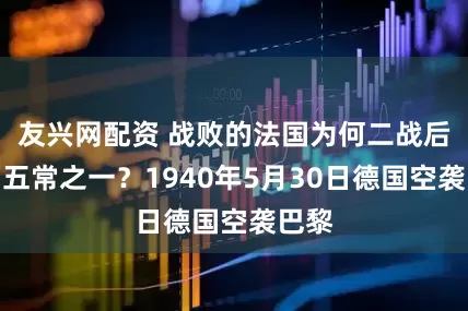 友兴网配资 战败的法国为何二战后成为五常之一？1940年5月30日德国空袭巴黎